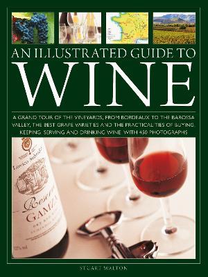 An Illustrated Guide to Wine: A grand tour of the vineyards, from Bordeaux to the Barossa Valley, the best grape varieties and the practicalities of buying, keeping, serving and drinking wine, with 450 photographs - Stuart Walton - cover