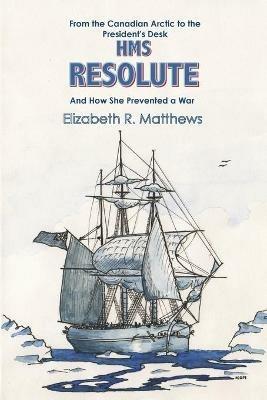 HMS "Resolute": From the Canadian Arctic to the Presidents Desk and How She Prevented a War - Elizabeth Matthews - cover