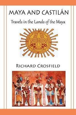 Maya and Castil Ntravels in the Lands of the Maya - Richard Crosfield - cover