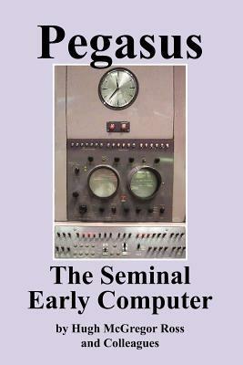 Pegasus the Early Seminal Computer - Hugh McGregor Ross - cover