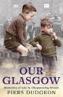 Our Glasgow: Memories of Life in Disappearing Britain - Piers Dudgeon - cover