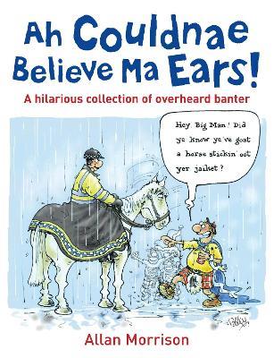 Ah Couldnae Believe Ma Ears!: Classic Overheard Conversations - Allan Morrison - cover