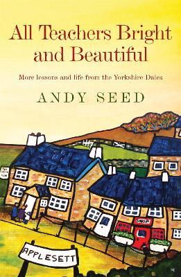 All Teachers Bright and Beautiful (Book 3): A light-hearted memoir of a husband, father and teacher in Yorkshire Dales - Andy Seed - cover