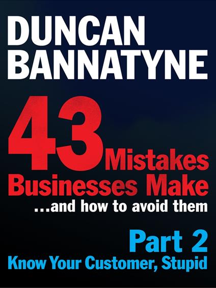Part 2: Know Your Customer, Stupid - 43 Mistakes Businesses Make