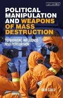 Political Manipulation and Weapons of Mass Destruction: Terrorism, Influence and Persuasion - Ben Cole - cover