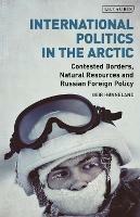 International Politics in the Arctic: Contested Borders, Natural Resources and Russian Foreign Policy - Geir Hønneland - cover