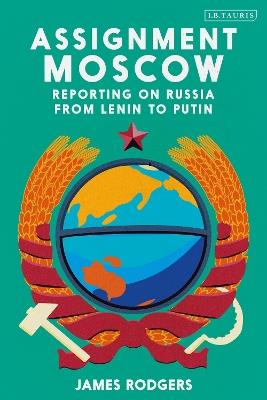Assignment Moscow: Reporting on Russia from Lenin to Putin - James Rodgers - cover