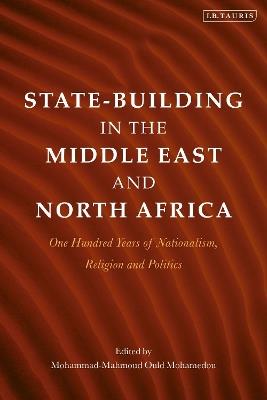 State-Building in the Middle East and North Africa: One Hundred Years of Nationalism, Religion and Politics - cover