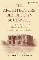The Architecture of a Deccan Sultanate: Courtly Practice and Royal Authority in Late Medieval India