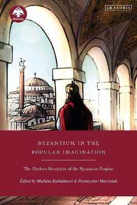 Byzantium in the Popular Imagination: The Modern Reception of the Byzantine Empire - cover