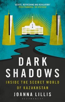 Dark Shadows: Inside the Secret World of Kazakhstan - Joanna Lillis - cover