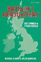 Britain's Persuaders: Soft Power in a Hard World - Helen Ramscar,Michael Clarke - cover