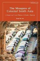 The Mosques of Colonial South Asia: A Social and Legal History of Muslim Worship - Sana Haroon - cover
