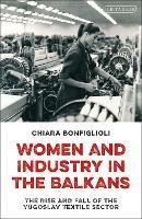 Women and Industry in the Balkans: The Rise and Fall of the Yugoslav Textile Sector