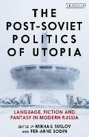 The Post-Soviet Politics of Utopia: Language, Fiction and Fantasy in Modern Russia - cover