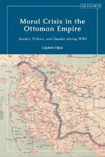 Moral Crisis in the Ottoman Empire: Society, Politics, and Gender during WWI