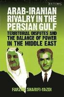 Arab-Iranian Rivalry in the Persian Gulf: Territorial Disputes and the Balance of Power in the Middle East - Farzad Sharifi-Yazdi - cover