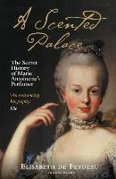 A Scented Palace: The Secret History of Marie Antoinette's Perfumer - Elisabeth de Feydeau - cover