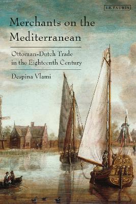 Merchants on the Mediterranean: Ottoman-Dutch Trade in the Eighteenth Century - Despina Vlami - cover