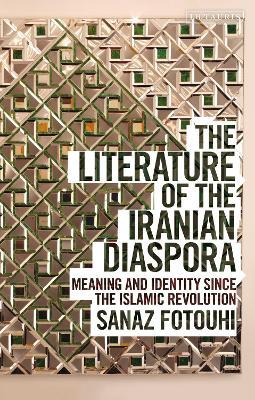 The Literature of the Iranian Diaspora: Meaning and Identity since the Islamic Revolution - Sanaz Fotouhi - cover