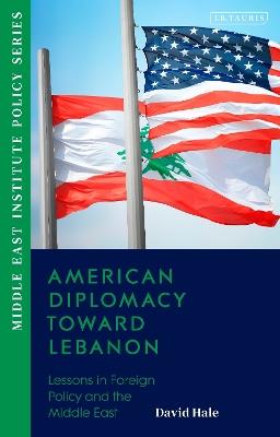 American Diplomacy Toward Lebanon: Lessons in Foreign Policy and the Middle East - David Hale - cover