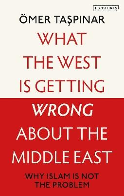 What the West is Getting Wrong about the Middle East: Why Islam is Not the Problem - Ömer Taspinar - cover