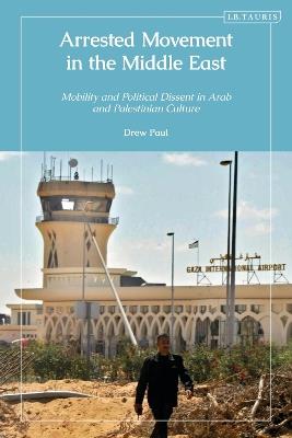 Arrested Movement in the Middle East: Mobility and Political Dissent in Arab and Palestinian Culture - Drew Paul - cover