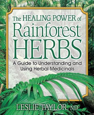 The Healing Power of Rainforest Herbs: A Guide to Understanding and Using Herbal Medicinals - Leslie Taylor - cover