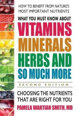 What You Must Know About Vitamins, Minerals, Herbs and So Much More: Choosing the Nutrients That are Right for You - Pamela Wartian Smith - cover