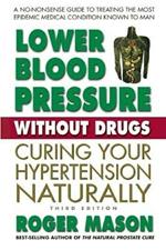 Lower Blood Pressure without Drugs - Third Edition: Curing Your Hypertension Naturally