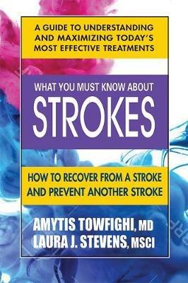 What You Must Know About Strokes: How to Recover from a Stroke and Prevent Another Stroke - Amytis Towfighi,Laura Stevens - cover