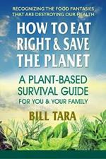 How to Eat Right & Save the Planet: A Plant-Based Survival Guide for You & Your Family