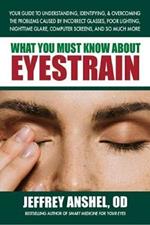 What You Must Know About Eyestrain: Your Guide to Understanding, Identifying, & Overcoming the Problems Caused by Incorrect Glasses, Poor Lighting, Nighttime Glare, Computer Screens, and So Much More