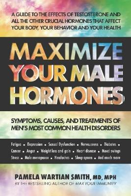 Maximize Your Male Hormones: Symptoms, Causes and Treatments of Men's Most Common Health Disorders - Pamela Wartian Smith - cover