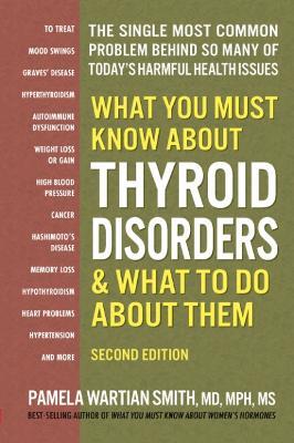 What You Must Know About Thyroid Disordrs & What to Do About Them: The Single Most Common Problem Behind So Many of Today's Harmful Health Issues - Pamela Wartian Smith - cover