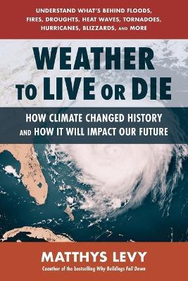 Weather to Live or Die: How Climate Changed History and How It Will Impact Our Future - Matthys Levy - cover