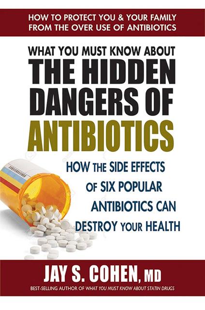 What You Must Know About the Hidden Dangers of Antibiotics - Jay S. Cohen - ebook