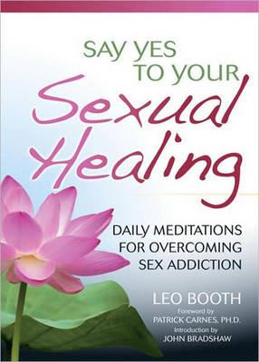 Say Yes to Your Sexual Healing: Daily Meditations for Overcoming Sex Addiction - Leo Booth - cover