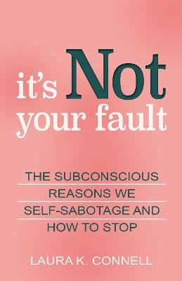 It's Not Your Fault: The Subconscious Reasons We Self-Sabotage and How to Stop - Laura K. Connell - cover
