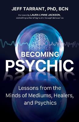 Becoming Psychic: Lessons from the Minds of Mediums, Healers, and Psychics - Jeff Tarrant - cover