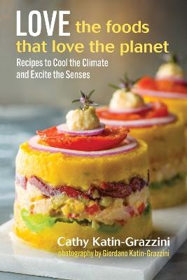 Love the Foods That Love the Planet: Recipes that Cool the Climate and Excite the Senses - Cathy Katin-Grazzini - cover