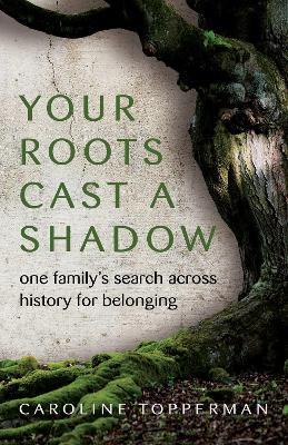 Your Roots Cast a Shadow: One Family's Search across History for Belonging - Caroline Topperman - cover