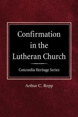 Confirmation in the Lutheran Church Concordia Heritage Series - Arthur C Repp - cover