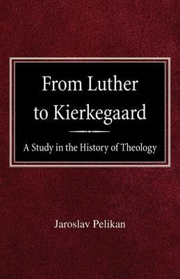 From Luther to Kierkegaard: A Study in the History of Theology - Jaroslav Pelikan - cover