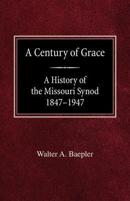A Century of Grace A History of the Missouri Synod 1847-1947 - Walter A Baepler - cover