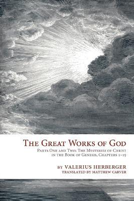 The Great Works of God: Part One and Two: The Mysteries of Christ in the Book of Genesis, Chapter 1-15 - Valerius Herberger - cover