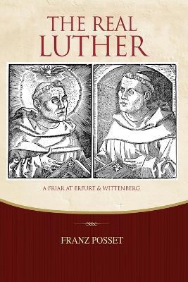The Real Luther: A Friar at Erfurt and Wittenberg - Franz Posset - cover