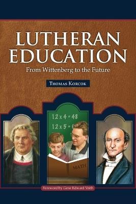 Lutheran Education: From Wittenberg to the Future - Thomas Korcok - cover