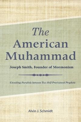 American Muhammad: Joseph Smith Founder of Mormonism - Alvin Schmidt - cover
