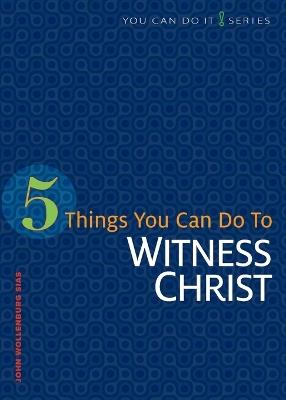 5 Things You Can Do to Witness Christ - John Wollenburg Sias - cover